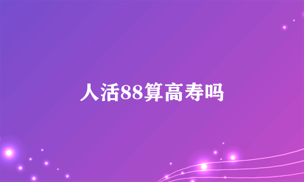 人活88算高寿吗