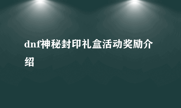 dnf神秘封印礼盒活动奖励介绍