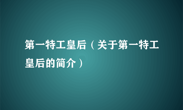 第一特工皇后（关于第一特工皇后的简介）