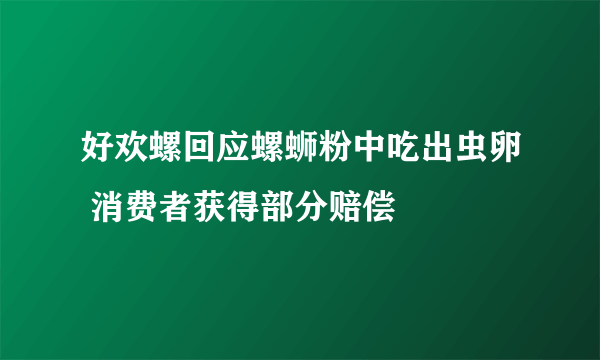 好欢螺回应螺蛳粉中吃出虫卵 消费者获得部分赔偿