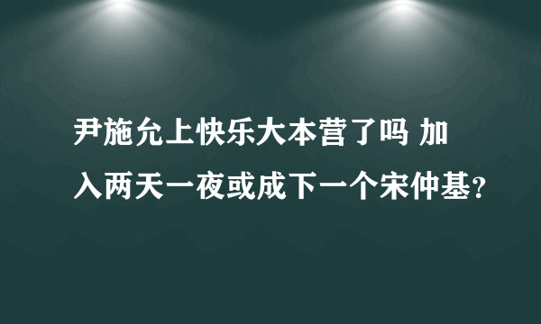 尹施允上快乐大本营了吗 加入两天一夜或成下一个宋仲基？