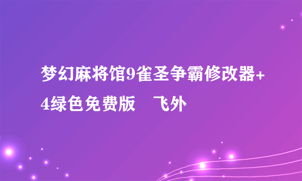 梦幻麻将馆9雀圣争霸修改器+4绿色免费版–飞外