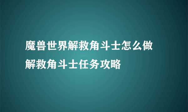 魔兽世界解救角斗士怎么做 解救角斗士任务攻略