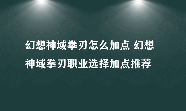 幻想神域拳刃怎么加点 幻想神域拳刃职业选择加点推荐