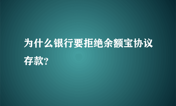 为什么银行要拒绝余额宝协议存款？