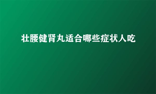 壮腰健肾丸适合哪些症状人吃