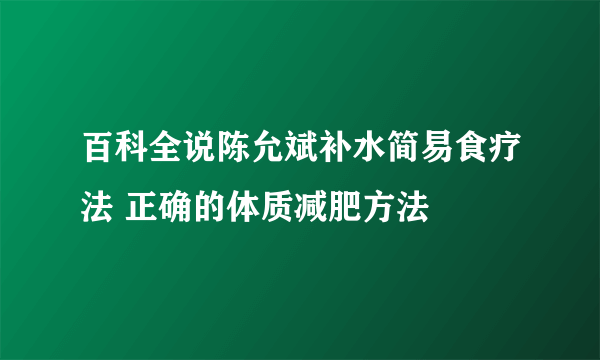 百科全说陈允斌补水简易食疗法 正确的体质减肥方法