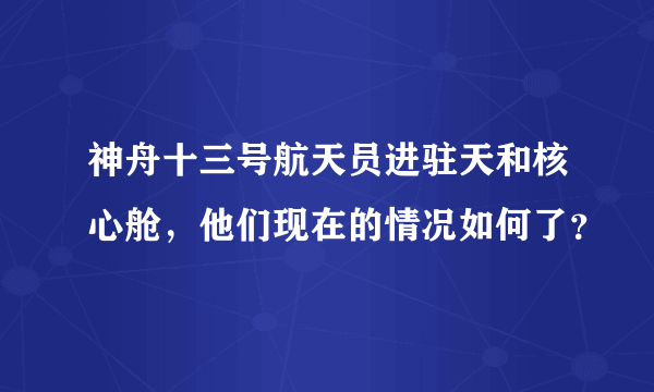 神舟十三号航天员进驻天和核心舱，他们现在的情况如何了？