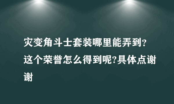 灾变角斗士套装哪里能弄到？这个荣誉怎么得到呢?具体点谢谢