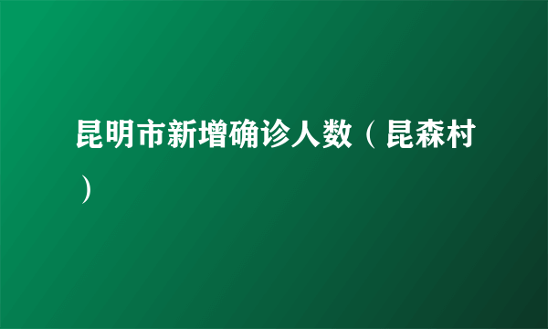 昆明市新增确诊人数（昆森村）