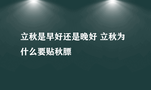 立秋是早好还是晚好 立秋为什么要贴秋膘