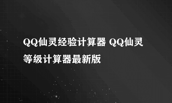 QQ仙灵经验计算器 QQ仙灵等级计算器最新版