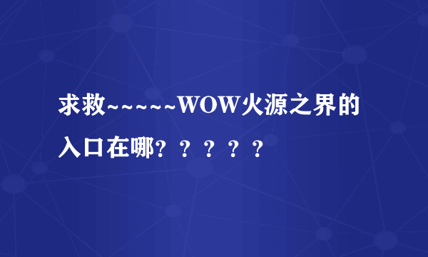 求救~~~~~WOW火源之界的入口在哪？？？？？