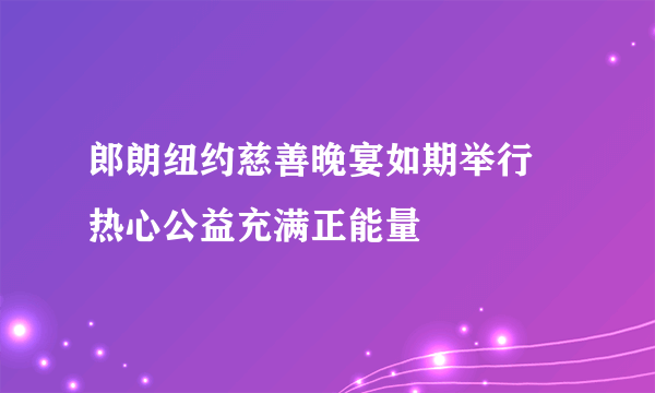 郎朗纽约慈善晚宴如期举行 热心公益充满正能量