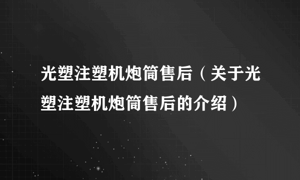 光塑注塑机炮筒售后（关于光塑注塑机炮筒售后的介绍）