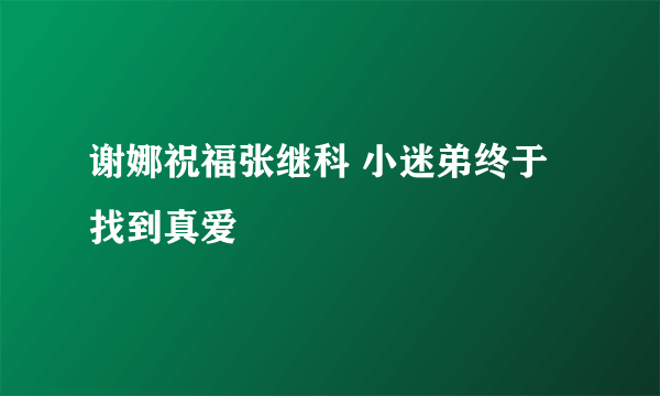 谢娜祝福张继科 小迷弟终于找到真爱