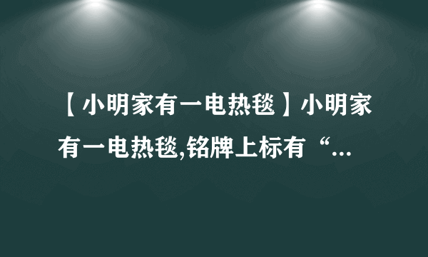 【小明家有一电热毯】小明家有一电热毯,铭牌上标有“220V,*W”的字样,其中额定功率值...