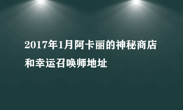 2017年1月阿卡丽的神秘商店和幸运召唤师地址