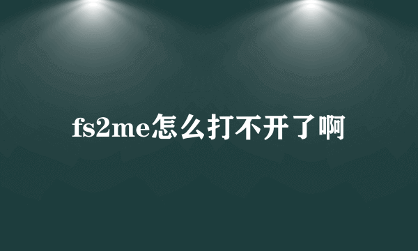 fs2me怎么打不开了啊