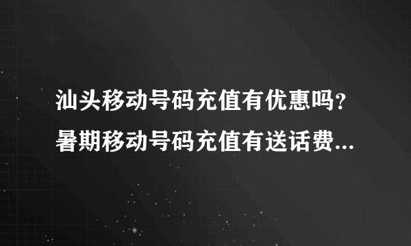 汕头移动号码充值有优惠吗？暑期移动号码充值有送话费吗？谢谢