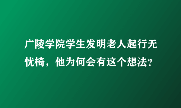 广陵学院学生发明老人起行无忧椅，他为何会有这个想法？