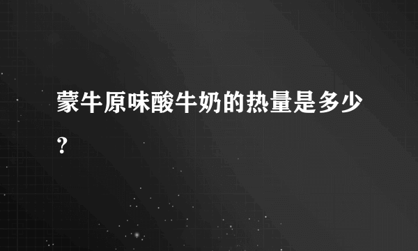 蒙牛原味酸牛奶的热量是多少？