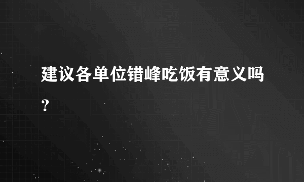 建议各单位错峰吃饭有意义吗？