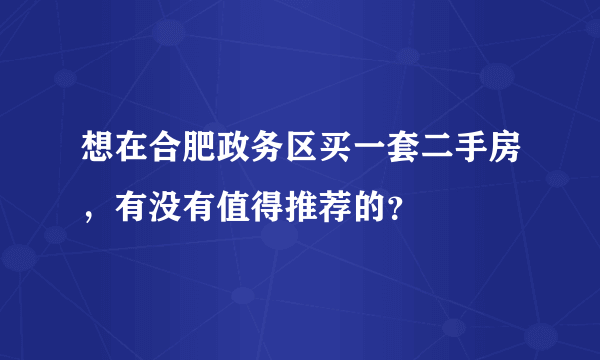 想在合肥政务区买一套二手房，有没有值得推荐的？