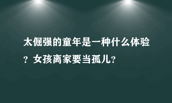 太倔强的童年是一种什么体验？女孩离家要当孤儿？