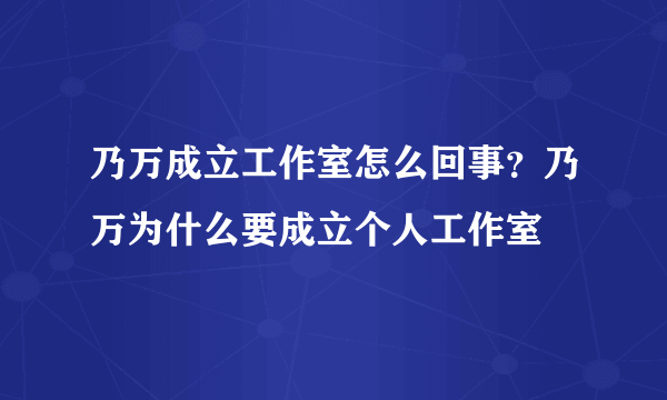 乃万成立工作室怎么回事？乃万为什么要成立个人工作室