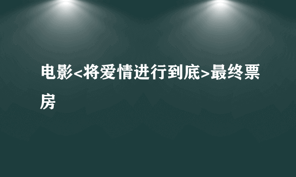 电影<将爱情进行到底>最终票房