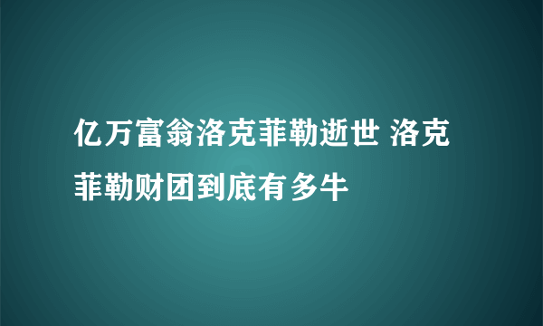 亿万富翁洛克菲勒逝世 洛克菲勒财团到底有多牛