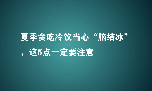 夏季贪吃冷饮当心“脑结冰”，这5点一定要注意