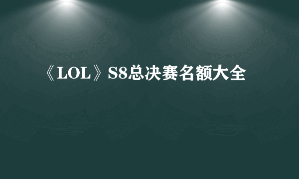 《LOL》S8总决赛名额大全