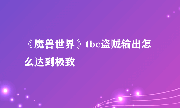 《魔兽世界》tbc盗贼输出怎么达到极致