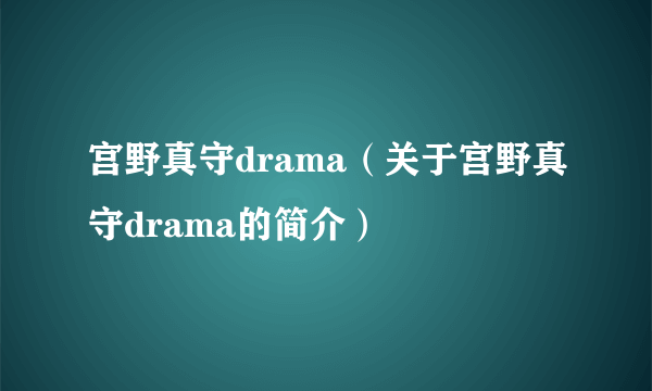 宫野真守drama（关于宫野真守drama的简介）