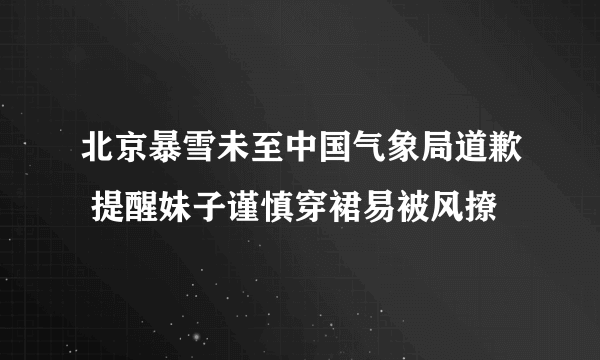 北京暴雪未至中国气象局道歉 提醒妹子谨慎穿裙易被风撩