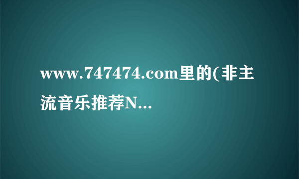 www.747474.com里的(非主流音乐推荐NO.1)是啥歌名啊?