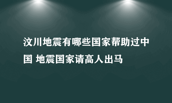 汶川地震有哪些国家帮助过中国 地震国家请高人出马