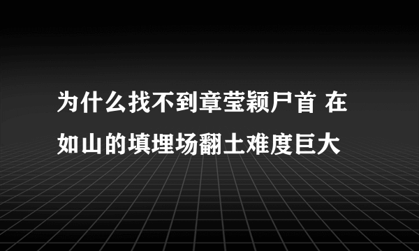 为什么找不到章莹颖尸首 在如山的填埋场翻土难度巨大