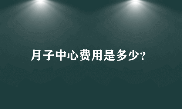 月子中心费用是多少？