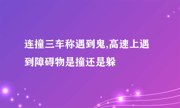 连撞三车称遇到鬼,高速上遇到障碍物是撞还是躲