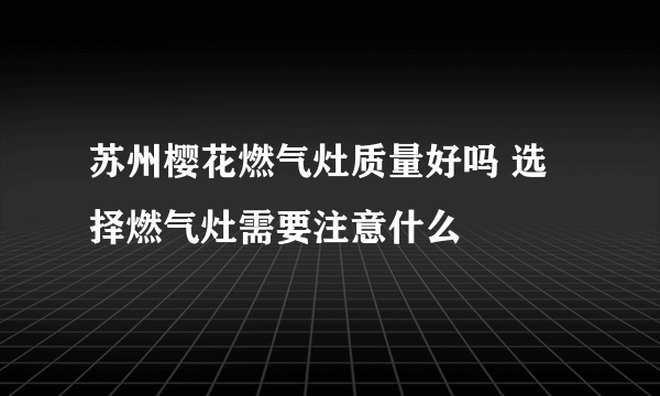 苏州樱花燃气灶质量好吗 选择燃气灶需要注意什么