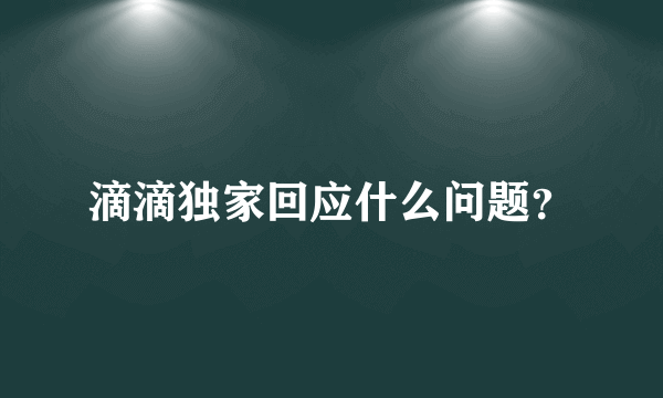 滴滴独家回应什么问题？