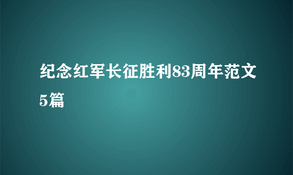 纪念红军长征胜利83周年范文5篇