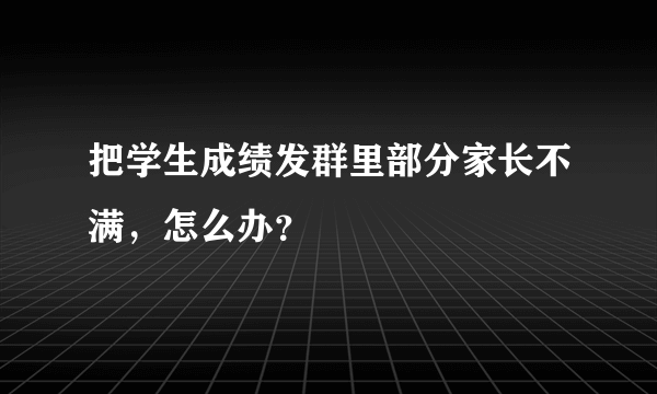 把学生成绩发群里部分家长不满，怎么办？