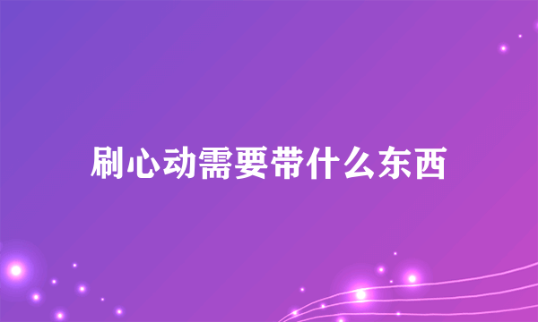 刷心动需要带什么东西