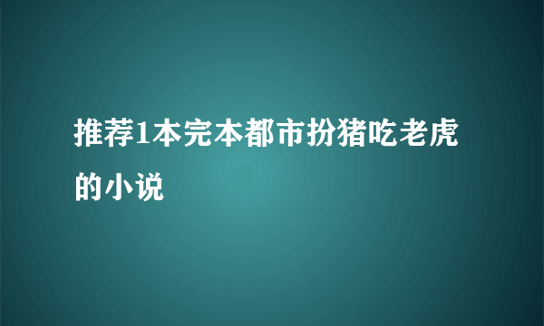 推荐1本完本都市扮猪吃老虎的小说