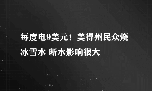 每度电9美元！美得州民众烧冰雪水 断水影响很大