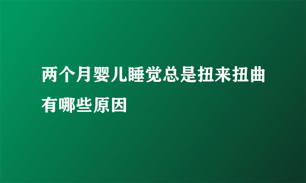 两个月婴儿睡觉总是扭来扭曲有哪些原因